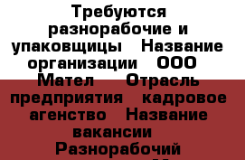Требуются разнорабочие и упаковщицы › Название организации ­ ООО <<Мател>> › Отрасль предприятия ­ кадровое агенство › Название вакансии ­ Разнорабочий,упаковщица › Место работы ­ Белгород ул.Королева 2а › Минимальный оклад ­ 18 000 › Максимальный оклад ­ 350 000 › Возраст от ­ 18 › Возраст до ­ 55 - Белгородская обл., Белгород г. Работа » Вакансии   